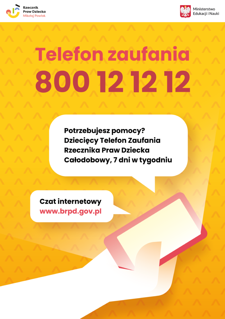 Telefon zaufania 800 12 12 12. Potrzebujesz pomocy? Dziecięcy Telefon Zaufania Rzecznika Praw Dziecka Całodobowy , 7 dni w tygodniu. Czat internetowy www.brpd.gov.pl